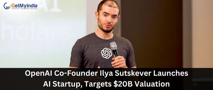 OpenAI Co-Founder Ilya Sutskever Launches AI Startup, Targets $20B Valuation